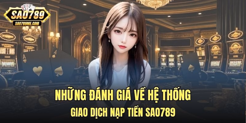 Những đánh giá về hệ thống giao dịch nạp tiền Sao789